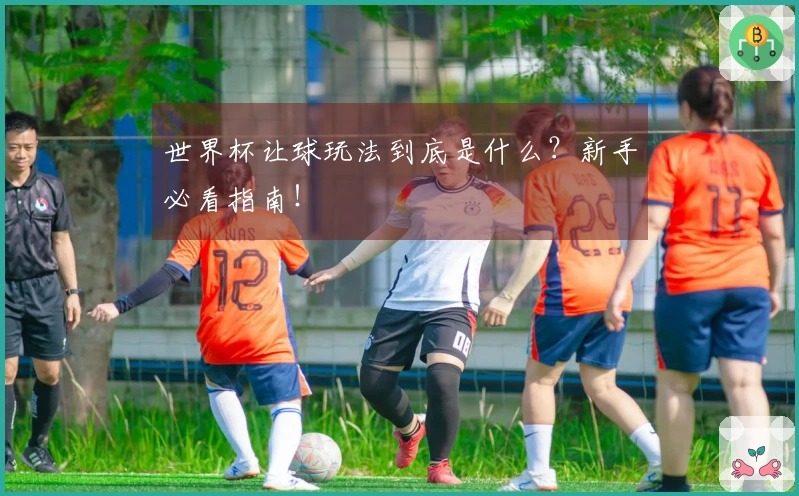 世界杯让球玩法到底是什么？新手必看指南！