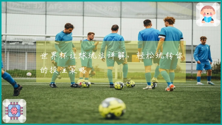 世界杯让球玩法详解，轻松玩转你的投注策略