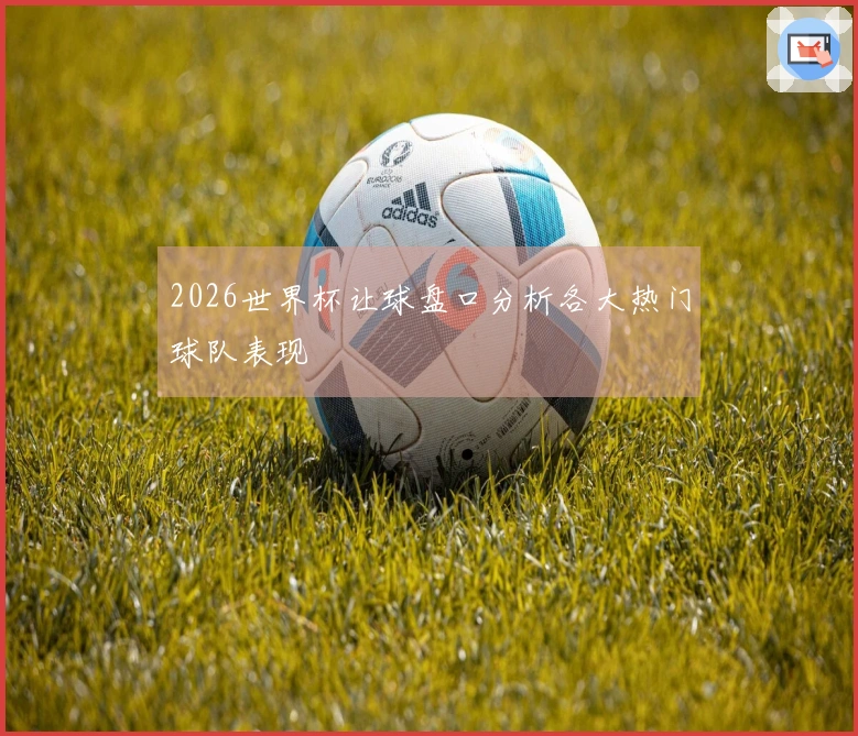 2026世界杯让球盘口分析各大热门球队表现