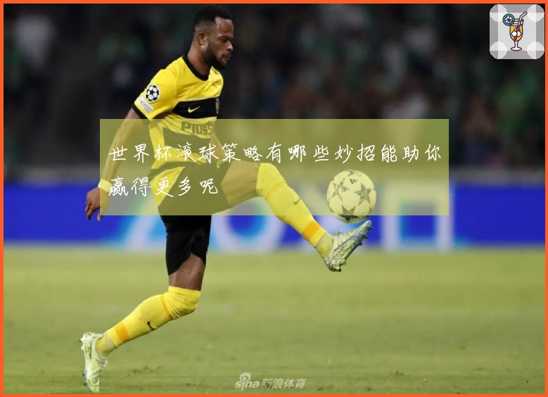 世界杯滚球策略有哪些妙招能助你赢得更多呢
