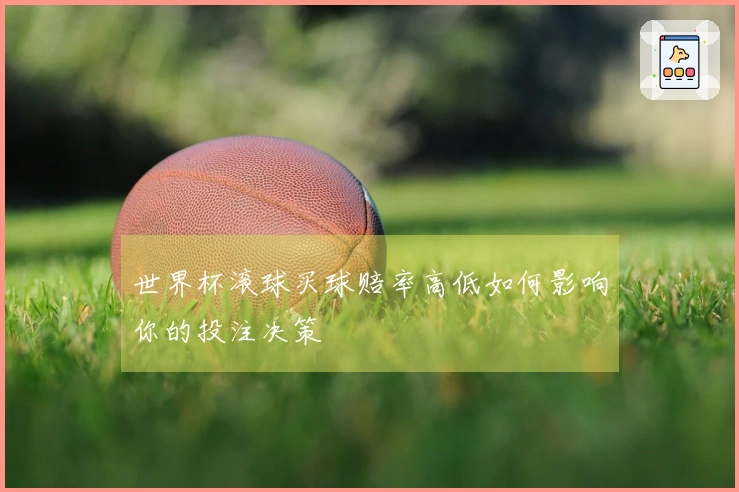 世界杯滚球买球赔率高低如何影响你的投注决策