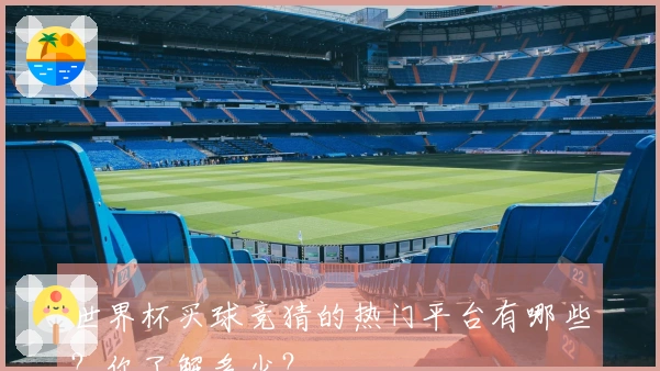 世界杯买球竞猜的热门平台有哪些？你了解多少？