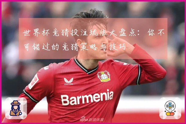世界杯竞猜投注玩法大盘点：你不可错过的竞猜策略与技巧