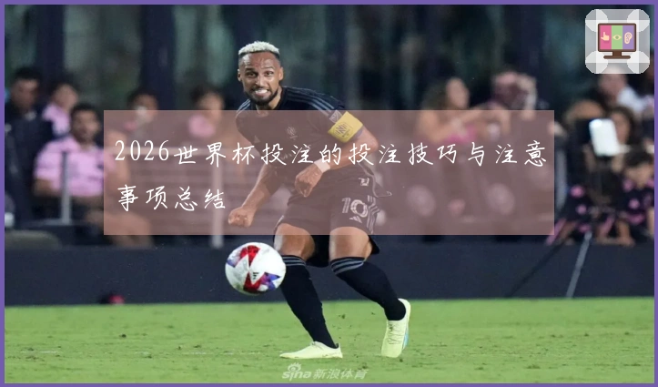 2026世界杯投注的投注技巧与注意事项总结