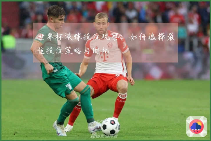 世界杯滚球投注观察：如何选择最佳投注策略与时机