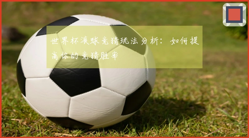 世界杯滚球竞猜玩法分析：如何提高你的竞猜胜率