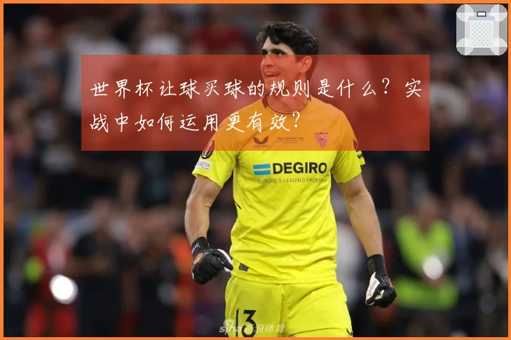 世界杯让球买球的规则是什么？实战中如何运用更有效？