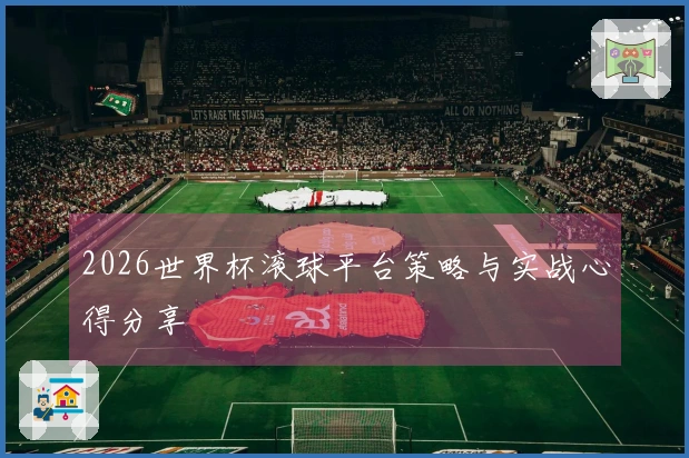 2026世界杯滚球平台策略与实战心得分享