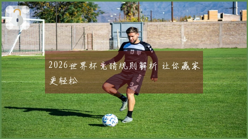 2026世界杯竞猜规则解析 让你赢家更轻松