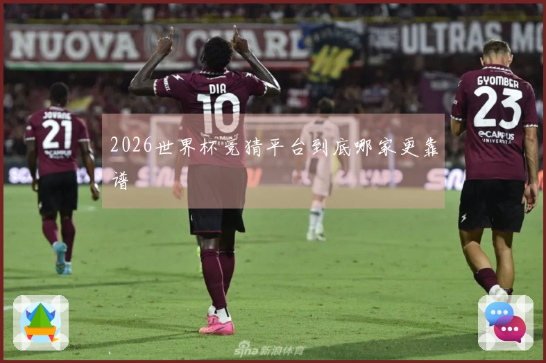 2026世界杯竞猜平台到底哪家更靠谱