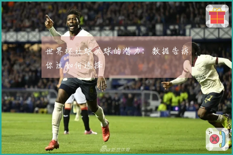 世界杯让球买球的潜力：数据告诉你该如何选择