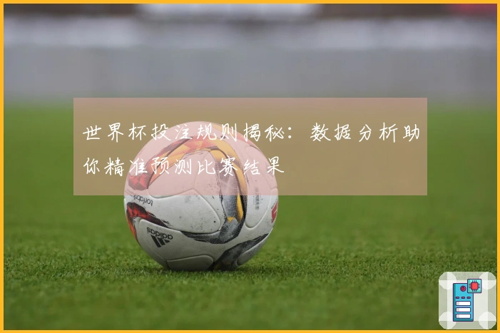 世界杯投注规则揭秘：数据分析助你精准预测比赛结果