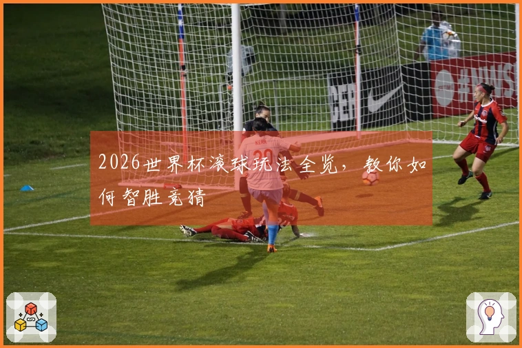2026世界杯滚球玩法全览，教你如何智胜竞猜