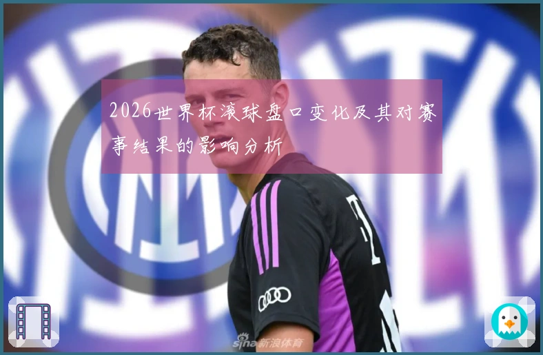 2026世界杯滚球盘口变化及其对赛事结果的影响分析