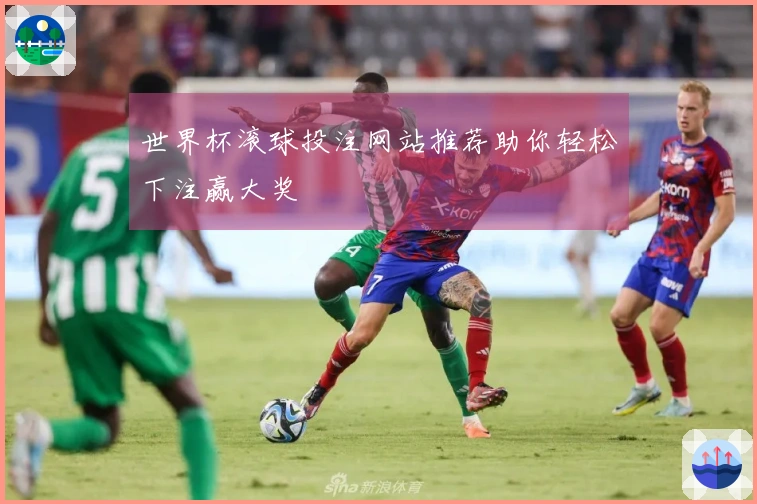 世界杯滚球投注网站推荐助你轻松下注赢大奖