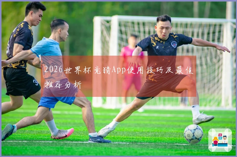 2026世界杯竞猜App使用技巧及最佳推荐分析