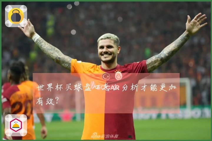 世界杯买球盘口怎么分析才能更加有效？
