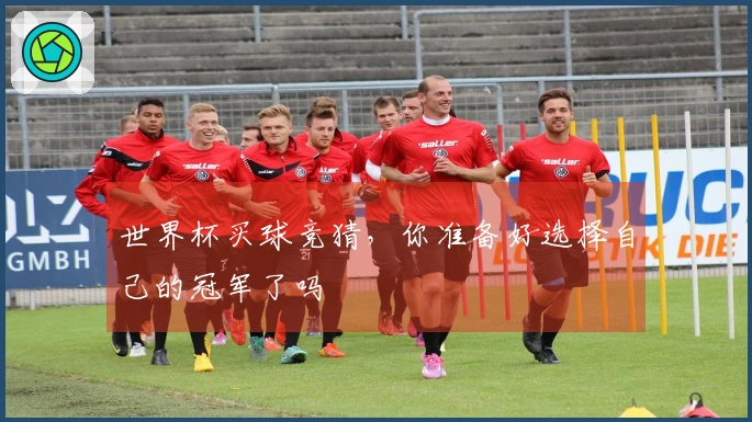 世界杯买球竞猜，你准备好选择自己的冠军了吗