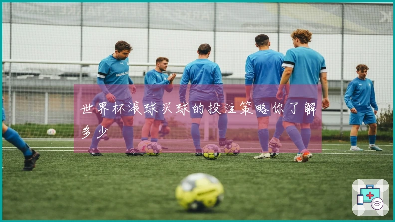 世界杯滚球买球的投注策略你了解多少