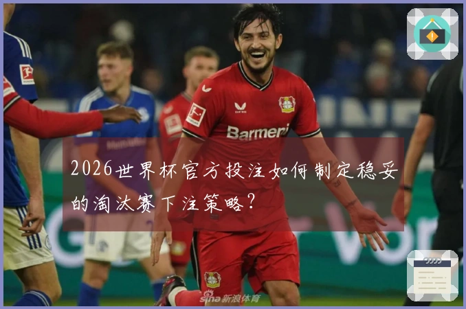 2026世界杯官方投注如何制定稳妥的淘汰赛下注策略？