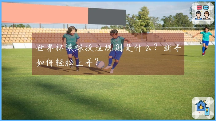 世界杯滚球投注规则是什么?新手如何轻松上手?