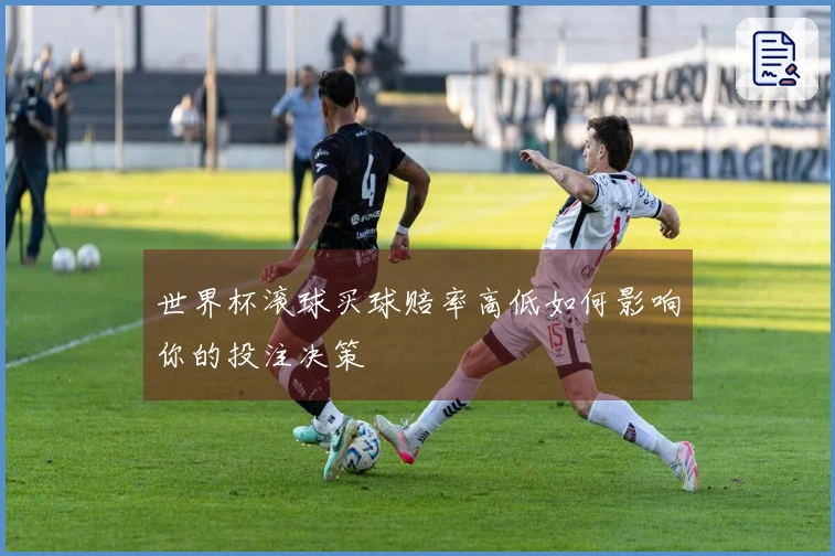 世界杯滚球买球赔率高低如何影响你的投注决策