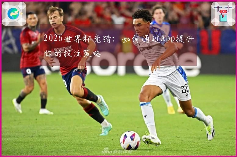 2026世界杯竞猜：如何通过App提升你的投注策略