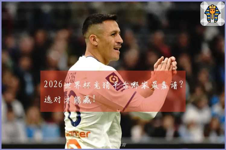 2026世界杯竞猜平台哪家最靠谱？选对才能赢！