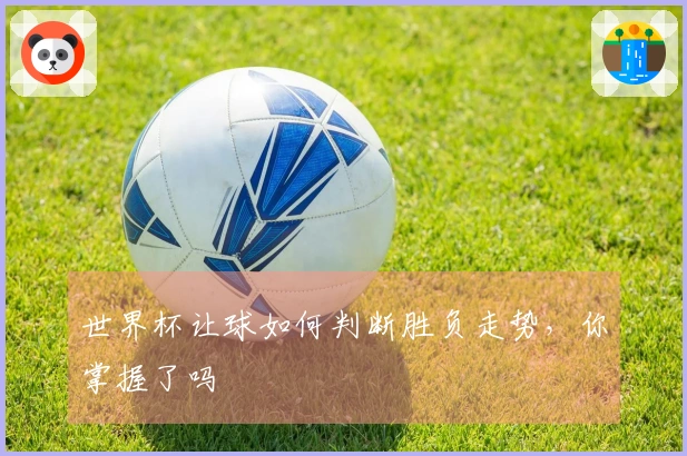 世界杯让球如何判断胜负走势,你掌握了吗