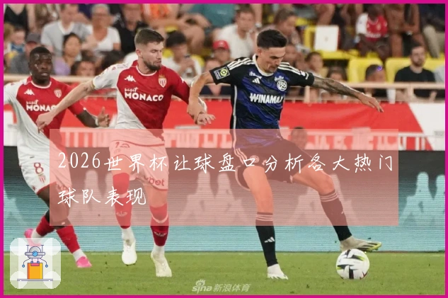 2026世界杯让球盘口分析各大热门球队表现