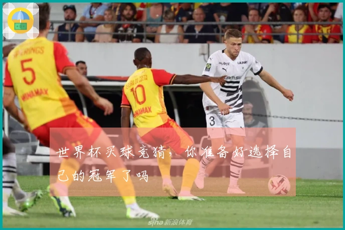 世界杯买球竞猜，你准备好选择自己的冠军了吗