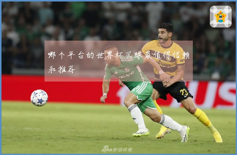 哪个平台的世界杯买球最值得信赖和推荐