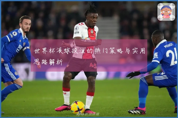 世界杯滚球投注的热门策略与实用思路解析