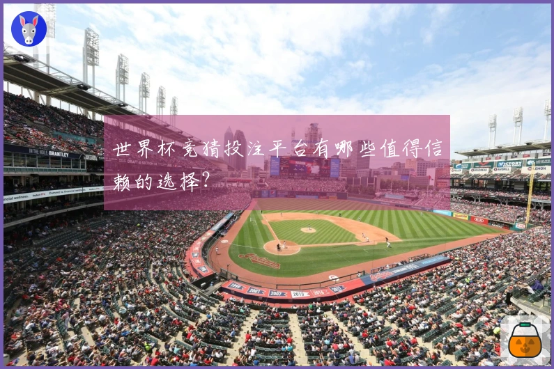 世界杯竞猜投注平台有哪些值得信赖的选择？