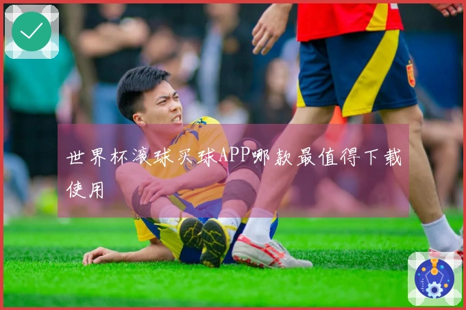 世界杯滚球买球APP哪款最值得下载使用