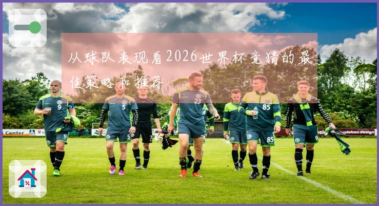 从球队表现看2026世界杯竞猜的最佳策略和推荐