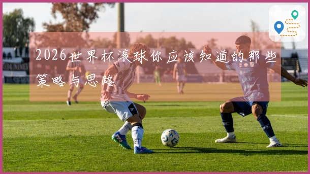2026世界杯滚球你应该知道的那些策略与思路