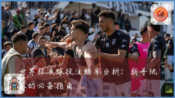 世界杯滚球投注赔率分析:新手玩家的必备指南